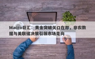 Macro巨汇：黄金突破关口在即，非农数据与美联储决策引领市场走向