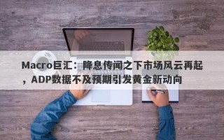 Macro巨汇：降息传闻之下市场风云再起，ADP数据不及预期引发黄金新动向