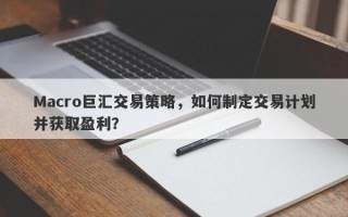 Macro巨汇交易策略，如何制定交易计划并获取盈利？