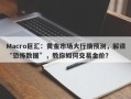 Macro巨汇：黄金市场大行情预测，解读“恐怖数据”，教你如何交易金价？