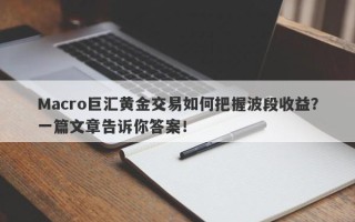 Macro巨汇黄金交易如何把握波段收益？一篇文章告诉你答案！