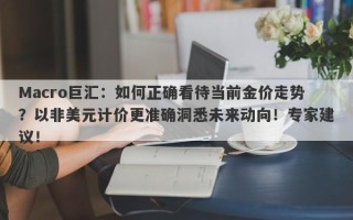 Macro巨汇：如何正确看待当前金价走势？以非美元计价更准确洞悉未来动向！专家建议！