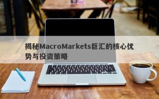 揭秘MacroMarkets巨汇的核心优势与投资策略