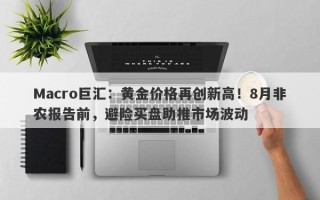 Macro巨汇：黄金价格再创新高！8月非农报告前，避险买盘助推市场波动