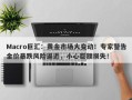 Macro巨汇：黄金市场大变动！专家警告金价暴跌风险逼近，小心巨额损失！