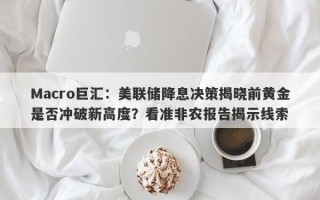 Macro巨汇：美联储降息决策揭晓前黄金是否冲破新高度？看准非农报告揭示线索