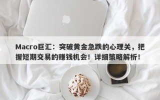 Macro巨汇：突破黄金急跌的心理关，把握短期交易的赚钱机会！详细策略解析！