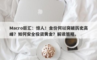 Macro巨汇：惊人！金价何以突破历史高峰？如何安全投资黄金？解读策略。
