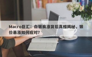 Macro巨汇：白银疯涨背后真相揭秘，银价暴涨如何应对？