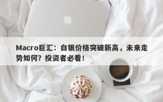 Macro巨汇：白银价格突破新高，未来走势如何？投资者必看！