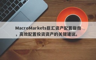 MacroMarkets巨汇资产配置指南，高效配置投资资产的关键建议。
