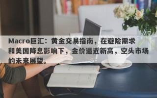 Macro巨汇：黄金交易指南，在避险需求和美国降息影响下，金价逼近新高，空头市场的未来展望。