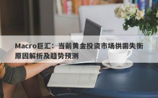 Macro巨汇：当前黄金投资市场供需失衡原因解析及趋势预测