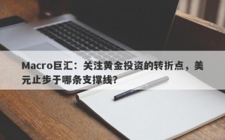 Macro巨汇：关注黄金投资的转折点，美元止步于哪条支撑线？