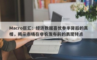 Macro巨汇：经济数据喜忧参半背后的真相，揭示市场在非农发布前的表现特点