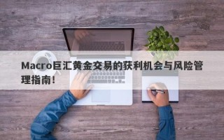 Macro巨汇黄金交易的获利机会与风险管理指南！