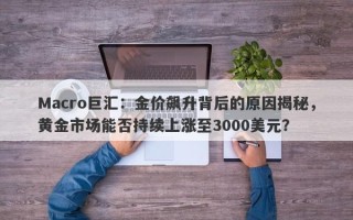 Macro巨汇：金价飙升背后的原因揭秘，黄金市场能否持续上涨至3000美元？
