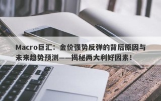 Macro巨汇：金价强势反弹的背后原因与未来趋势预测——揭秘两大利好因素！