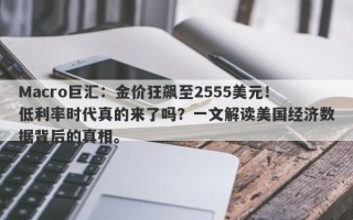 Macro巨汇：金价狂飙至2555美元！低利率时代真的来了吗？一文解读美国经济数据背后的真相。