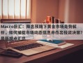 Macro巨汇：降息预期下黄金市场走势解析，如何捕捉市场动态信息并作出投资决策？最新观点汇总