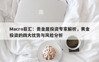 Macro巨汇：贵金属投资专家解析，黄金投资的四大优势与风险分析