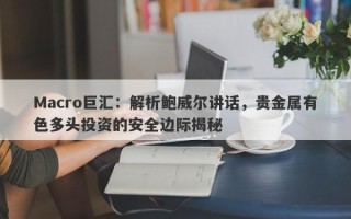 Macro巨汇：解析鲍威尔讲话，贵金属有色多头投资的安全边际揭秘