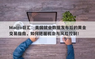 Macro巨汇：美国就业数据发布后的黄金交易指南，如何把握机会与风险控制！