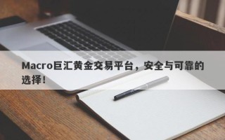 Macro巨汇黄金交易平台，安全与可靠的选择！