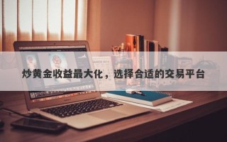 炒黄金收益最大化，选择合适的交易平台