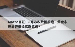 Macro巨汇：8月非农数据前瞻，黄金市场能否继续高歌猛进？
