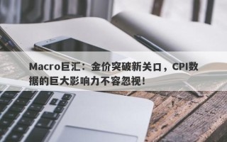 Macro巨汇：金价突破新关口，CPI数据的巨大影响力不容忽视！