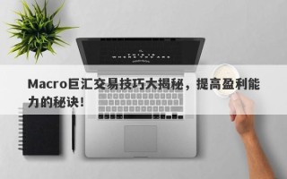 Macro巨汇交易技巧大揭秘，提高盈利能力的秘诀！