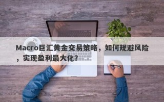 Macro巨汇黄金交易策略，如何规避风险，实现盈利最大化？