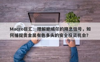 Macro巨汇：理解鲍威尔的降息信号，如何捕捉贵金属有色多头的安全投资机会？