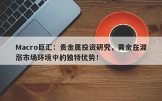 Macro巨汇：贵金属投资研究，黄金在滞涨市场环境中的独特优势！