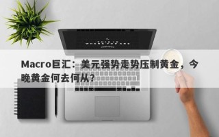 Macro巨汇：美元强势走势压制黄金，今晚黄金何去何从？