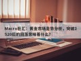 Macro巨汇：黄金市场走势分析，突破2520后的回落意味着什么？