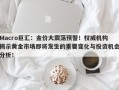 Macro巨汇：金价大震荡预警！权威机构揭示黄金市场即将发生的重要变化与投资机会分析！