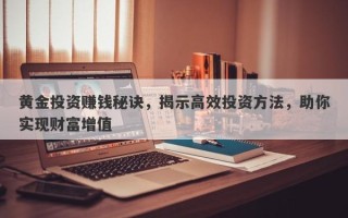 黄金投资赚钱秘诀，揭示高效投资方法，助你实现财富增值