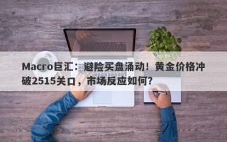 Macro巨汇：避险买盘涌动！黄金价格冲破2515关口，市场反应如何？