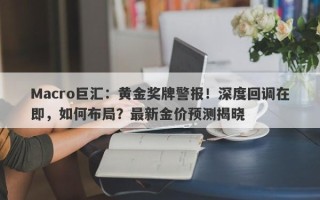 Macro巨汇：黄金奖牌警报！深度回调在即，如何布局？最新金价预测揭晓