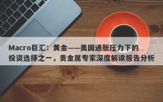 Macro巨汇：黄金——美国通胀压力下的投资选择之一，贵金属专家深度解读报告分析