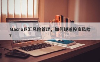 Macro巨汇风险管理，如何规避投资风险？