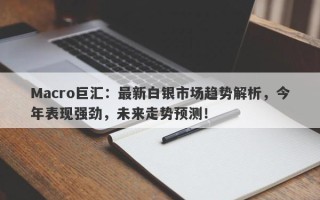 Macro巨汇：最新白银市场趋势解析，今年表现强劲，未来走势预测！