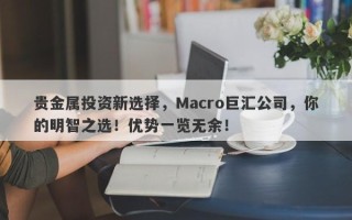 贵金属投资新选择，Macro巨汇公司，你的明智之选！优势一览无余！