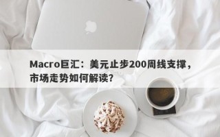 Macro巨汇：美元止步200周线支撑，市场走势如何解读？