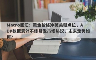 Macro巨汇：黄金价格冲破关键点位，ADP数据意外不佳引发市场热议，未来走势如何？
