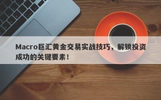 Macro巨汇黄金交易实战技巧，解锁投资成功的关键要素！