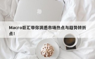 Macro巨汇带你洞悉市场热点与趋势转折点！