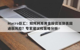 Macro巨汇：如何利用黄金投资抵御美国通胀风险？专家建议和策略分析